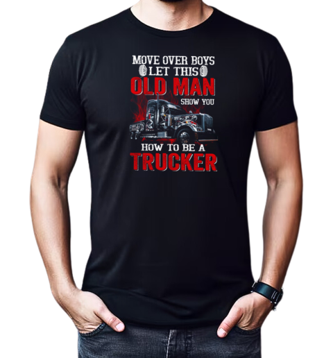 Move over Boys Let This Old Man Show You How To Be A Trucker T-Shirt Classic Men's T-shirt