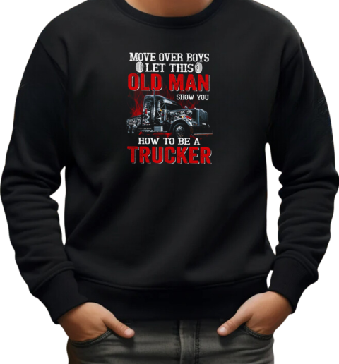 Move over Boys Let This Old Man Show You How To Be A Trucker T-Shirt Unisex Sweatshirt