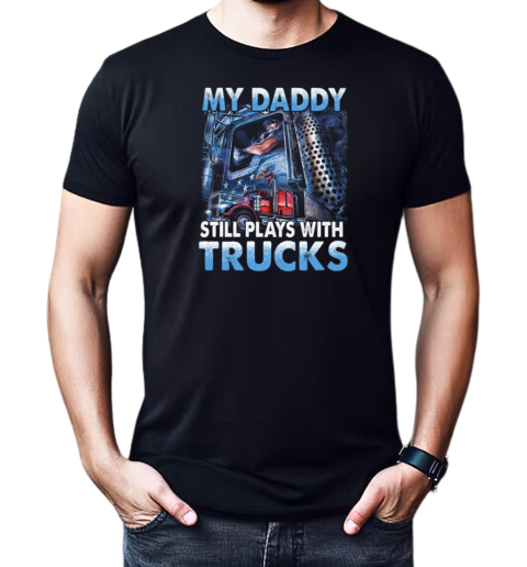 My Daddy Still Plays With Trucks T-Shirt Classic Men's T-shirt