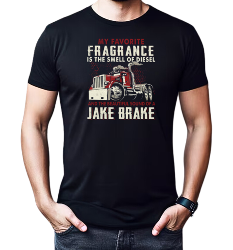 My Favorite Fragrance Is The Smell Of Diesel And The Beautiful Sound Of A Jake Brake T-Shirt Classic Men's T-shirt