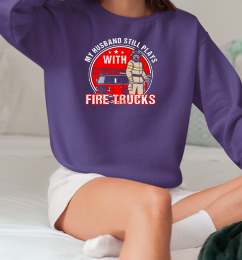 My Husband Still Plays Fire Trucks Firefighter T-Shirt Unisex Sweatshirt