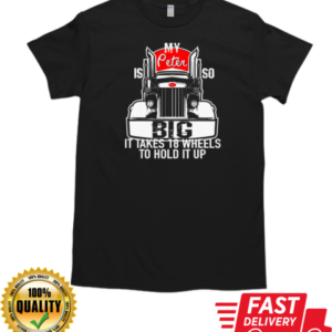 My Peter is so Big it takes 18 wheels to hold it up Trucker T-Shirt Classic Men's T-shirt