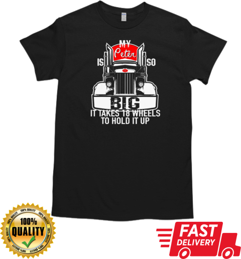 My Peter is so Big it takes 18 wheels to hold it up Trucker T-Shirt Classic Men's T-shirt