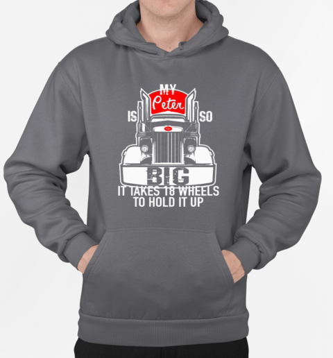 My Peter is so Big it takes 18 wheels to hold it up Trucker T-Shirt Unisex Hoodie