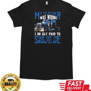 My Teacher Was Wrong I Do Get Paid To Stare Out The Window All Day Trucker T-Shirt Classic Men's T-shirt