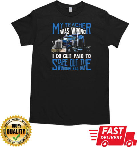 My Teacher Was Wrong I Do Get Paid To Stare Out The Window All Day Trucker T-Shirt Classic Men's T-shirt