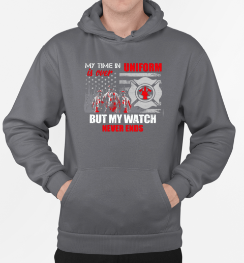 My Time In Uniform Is Over But My Watch Never Ends Firefighter T-Shirt Unisex Hoodie