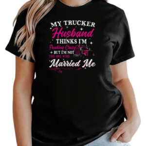 My Trucker Husband Thinks I'm Freaking Crazy T-Shirt Classic Women's T-shirt