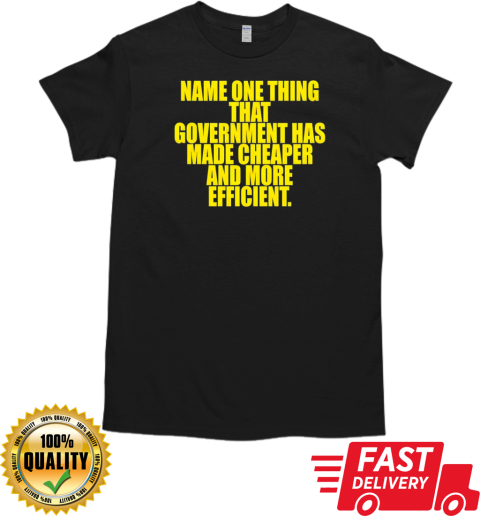 Name one thing that government has made cheaper and more efficient T-Shirt Classic Men's T-shirt