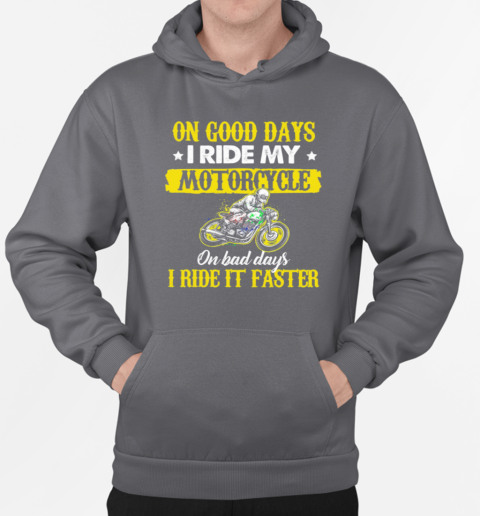 On Good Days I Ride My Motorcycle Bad Days I Ride It Faster T-Shirt Unisex Hoodie