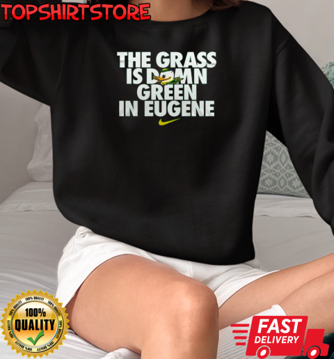 Oregon Ducks The Grass Is Damn Green In Eugene T-Shirt Unisex Sweatshirt