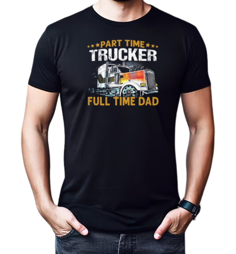 Part Time Trucker Full Time Dad Trucker T-Shirt Classic Men's T-shirt