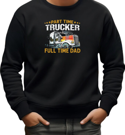 Part Time Trucker Full Time Dad Trucker T-Shirt Unisex Sweatshirt