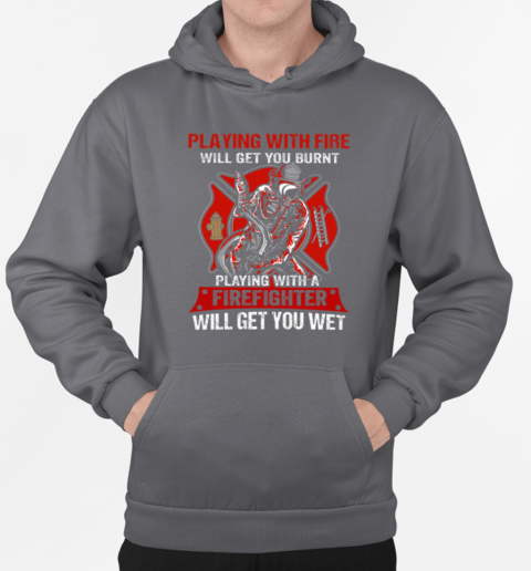 Playing With The Fire Will Get You Burnt Playing With A Firefighter Will get You Wet T-Shirt Unisex Hoodie