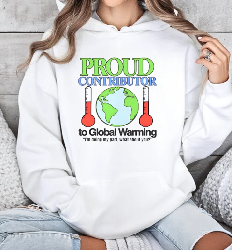 Proud contributor to global warming I'm doing my part what about you T-Shirt Unisex Hoodie