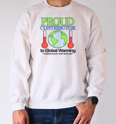 Proud contributor to global warming I'm doing my part what about you T-Shirt Unisex Sweatshirt