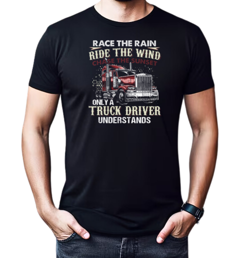 Race The Rain Ride The Wind Chase The Sunset Only A Truck Driver Understands T-Shirt Classic Men's T-shirt