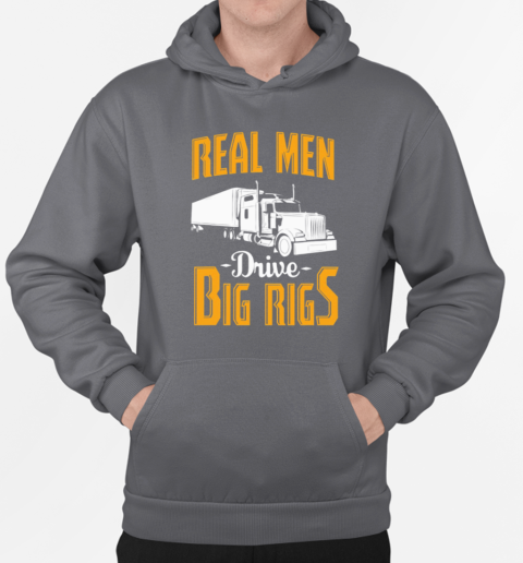 Real Men Drive Big Rigs Trucker T-Shirt Unisex Hoodie