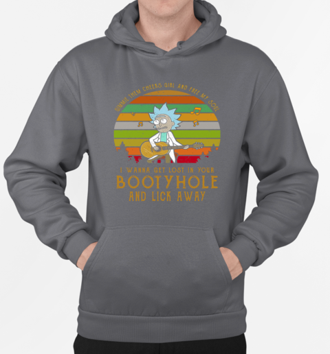 Rick Sanchez Gimme The Cheeks Girl And Free My Soul I Wanna Get Lost In Your Bootyhole T-Shirt Unisex Hoodie