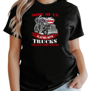 Some Of Us Grew Up Playing With Trucks The Lucky Ones Still Do T-Shirt Classic Women's T-shirt