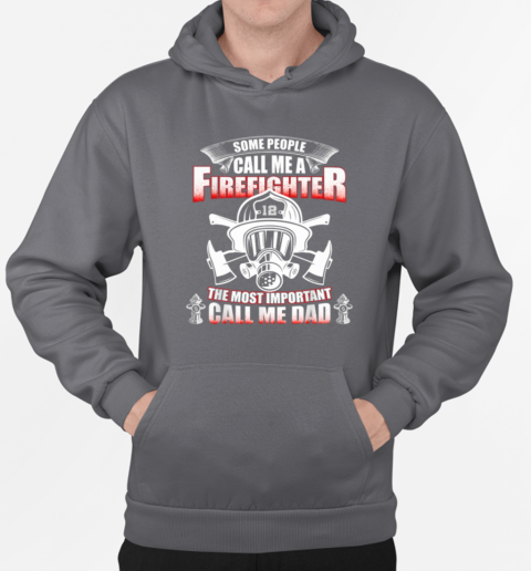 Some People Call Me A Firefighter The Most Important Call Me Dad Firefighter T-Shirt Unisex Hoodie