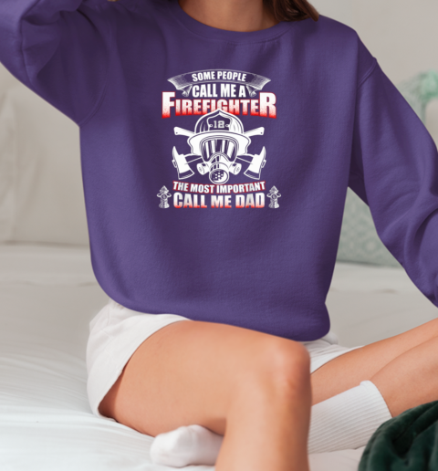 Some People Call Me A Firefighter The Most Important Call Me Dad Firefighter T-Shirt Unisex Sweatshirt