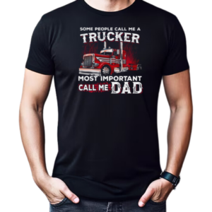 Some People Call Me A Trucker Most Important Call Me Dad Trucker T-Shirt Classic Men's T-shirt