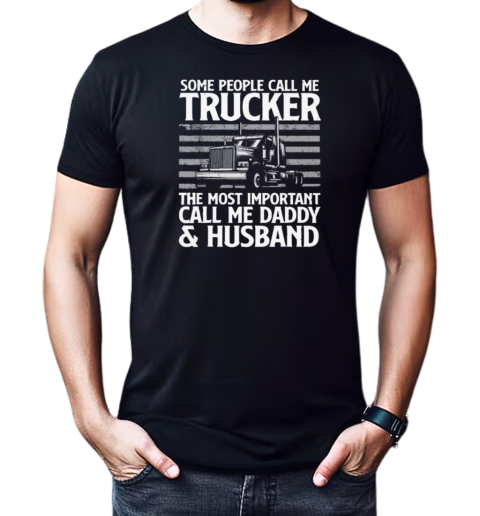 Some People Call Me Trucker The Most Important Call Me Daddy T-Shirt Classic Men's T-shirt