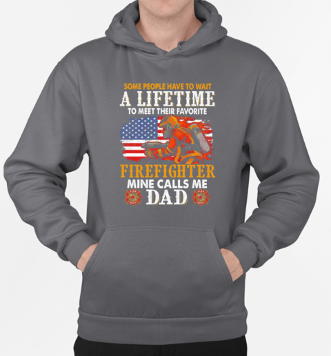 Some People Have To Wait A Lifetime To Meet Their Favorite Firefighter Mine Calls Me Dad T-Shirt Unisex Hoodie