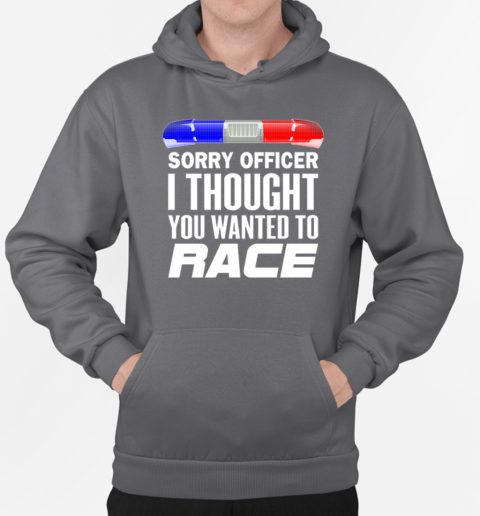 Sorry Officer I Thought You Wanted To Race T-Shirt Unisex Hoodie