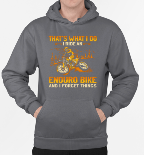 That's What I Do I Ride An Enduro Bike And I Forget Things T-Shirt Unisex Hoodie