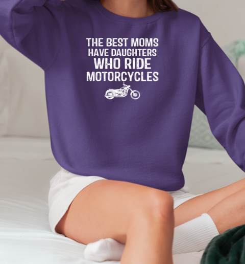 The Best Moms Have Daughters Who Ride Motorcycles T-Shirt Unisex Sweatshirt