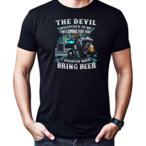 The Devil Whispered To Me I'm Coming For You I Whisper Back Bring Beer Trucker T-Shirt Classic Men's T-shirt