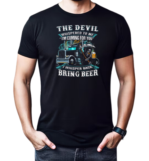 The Devil Whispered To Me I'm Coming For You I Whisper Back Bring Beer Trucker T-Shirt Classic Men's T-shirt