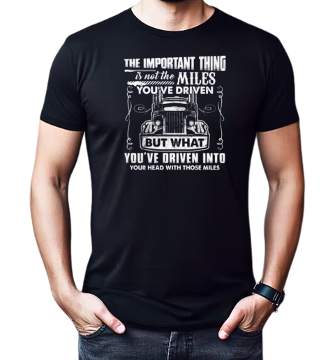 The Important Thing Is Not The Miles You've Driven But What You've Driven Into Your Head With Those Miles T-Shirt Classic Men's T-shirt