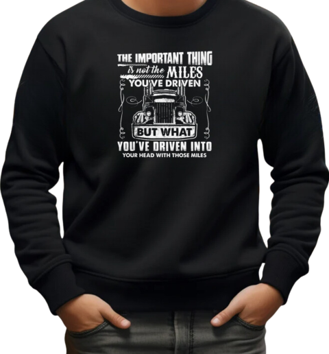 The Important Thing Is Not The Miles You've Driven But What You've Driven Into Your Head With Those Miles T-Shirt Unisex Sweatshirt