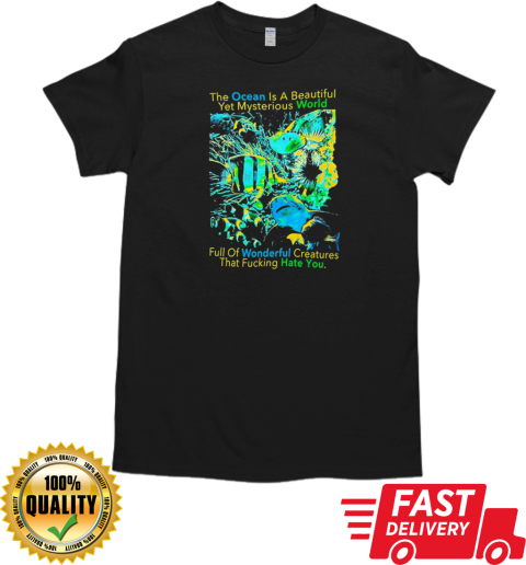 The Ocean is a beautiful yet mysterious world full of wonderful creatures that fucking hate you T-Shirt Classic Men's T-shirt