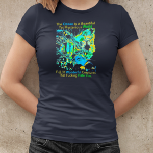 The Ocean is a beautiful yet mysterious world full of wonderful creatures that fucking hate you T-Shirt Classic Women's T-shirt