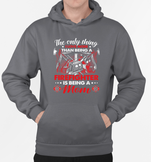 The Only Thing I Love More Than Being A Firefighter Is Being A Mom T-Shirt Unisex Hoodie