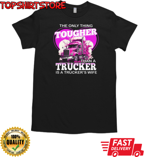 The Only Thing Tougher Than A Trucker Is A Trucker's Wife T-Shirt Classic Men's T-shirt