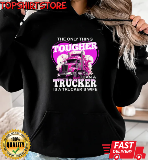 The Only Thing Tougher Than A Trucker Is A Trucker's Wife T-Shirt Unisex Hoodie