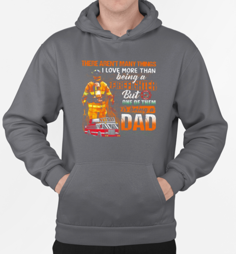 There Aren't Many Things I Love More Than Being A Firefighter But One Of Them Is Being A Dad T-Shirt Unisex Hoodie