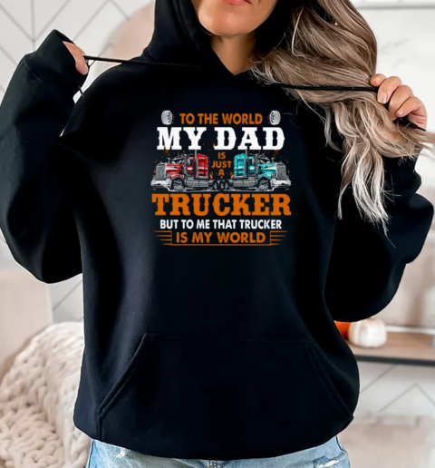 To The World My Dad Is Just A Trucker But To Me That Trucker Is My World Trucker T-Shirt Unisex Hoodie