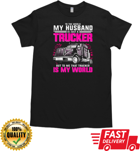 To The World My Husband Is Just A Trucker But To Me That Trucker Is My World T-Shirt Classic Men's T-shirt