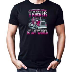 To The World My Husband Is Just A Trucker But To Me That Trucker Is My World T-Shirt Classic Men's T-shirt