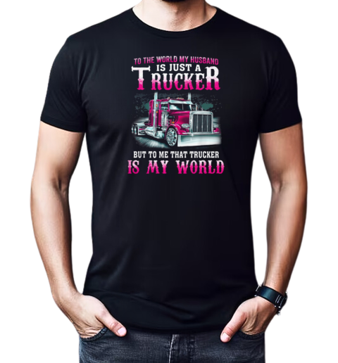 To The World My Husband Is Just A Trucker But To Me That Trucker Is My World T-Shirt Classic Men's T-shirt