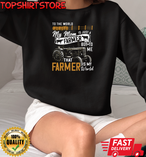 To The World My Mom Is Just A Farmer But To Me That Farmer Is My World T-Shirt Unisex Sweatshirt