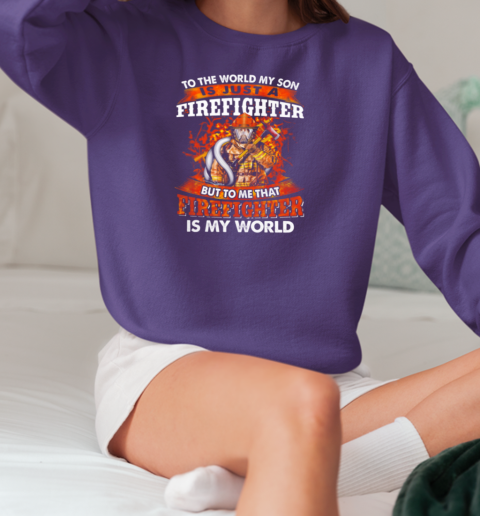 To The World My Son Is Just A Firefighter But To Me That Firefighter Is My World T-Shirt Unisex Sweatshirt