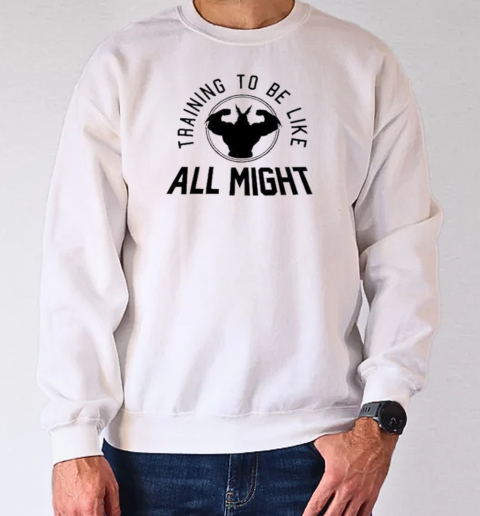 Training To Be Like All Might T-Shirt Unisex Sweatshirt