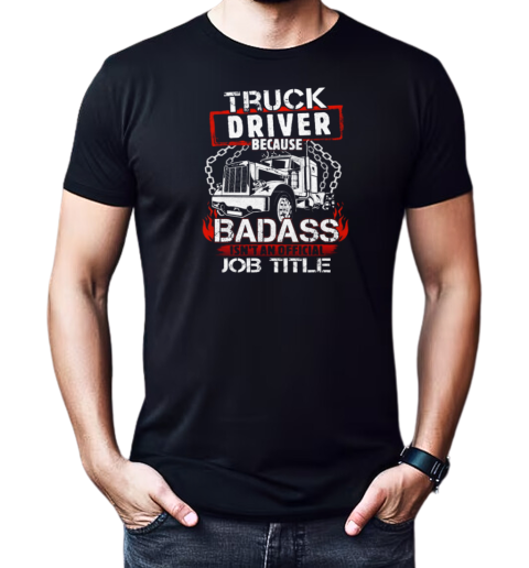 Truck Driver Because Badass Isn't An Official Job Title Trucker T-Shirt Classic Men's T-shirt